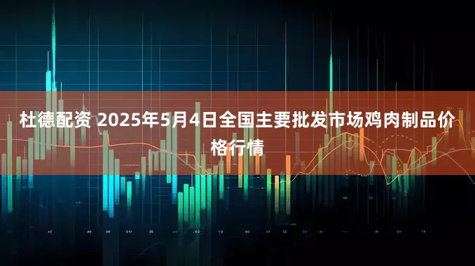 杜德配资 2025年5月4日全国主要批发市场鸡肉制品价格行情