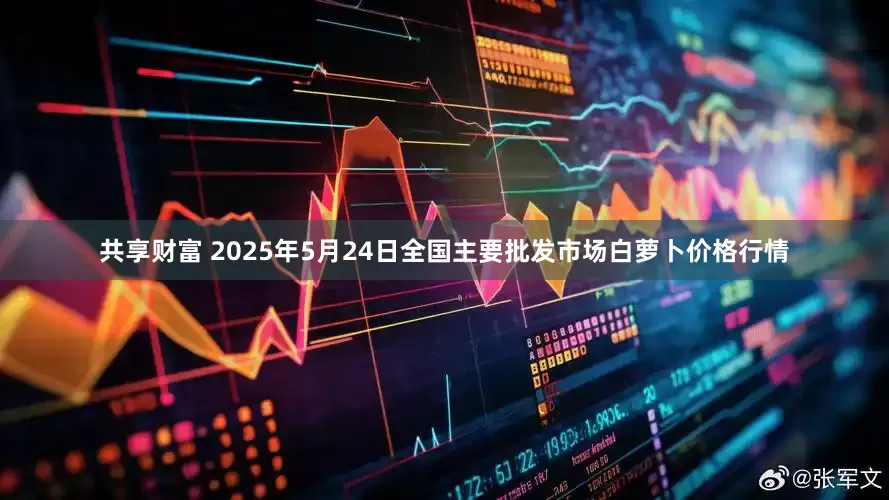 共享财富 2025年5月24日全国主要批发市场白萝卜价格行情