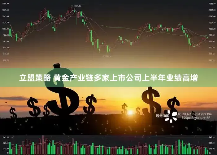 立盟策略 黄金产业链多家上市公司上半年业绩高增