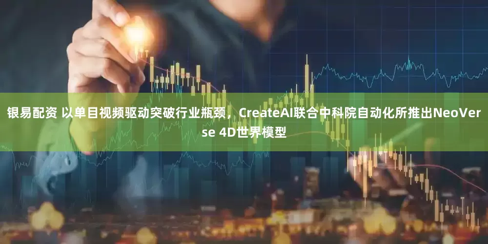 银易配资 以单目视频驱动突破行业瓶颈，CreateAI联合中科院自动化所推出NeoVerse 4D世界模型