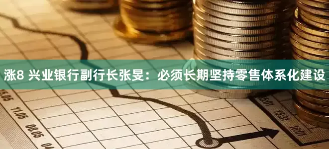 涨8 兴业银行副行长张旻：必须长期坚持零售体系化建设
